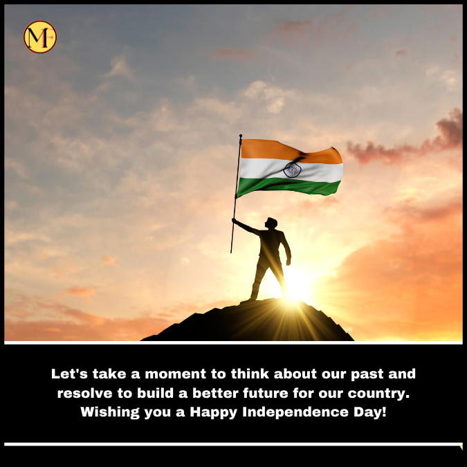  Let's take a moment to think about our past and resolve to build a better future for our country. Wishing you a Happy Independence Day!