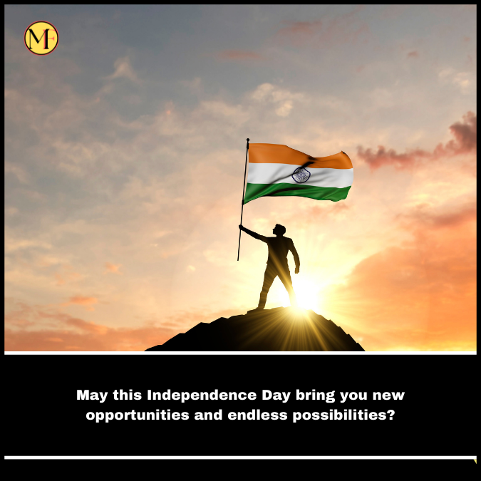 May this Independence Day bring you new opportunities and endless possibilities?