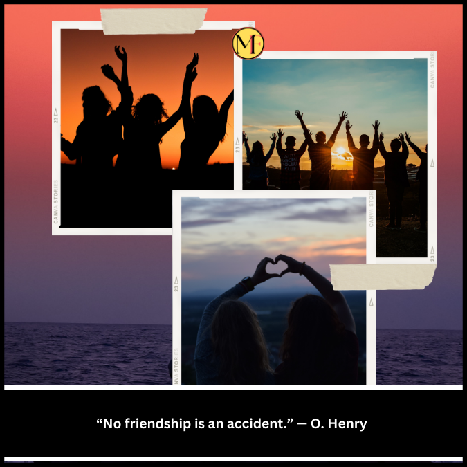 “No friendship is an accident.” — O. Henry