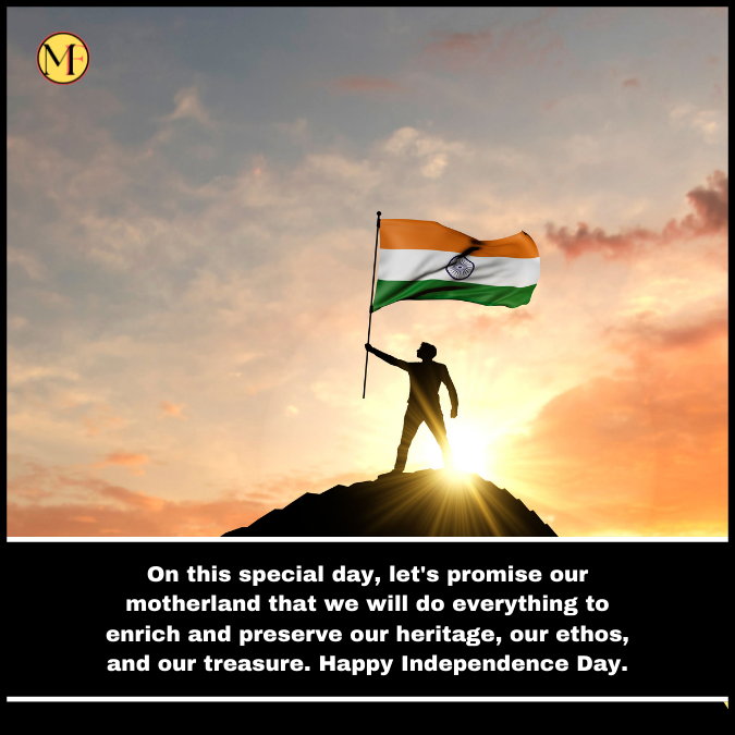 On this special day, let's promise our motherland that we will do everything to enrich and preserve our heritage, our ethos, and our treasure. Happy Independence Day.