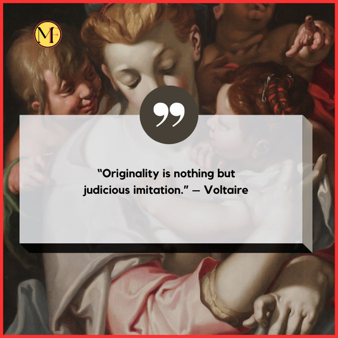 “Originality is nothing but judicious imitation.” – Voltaire