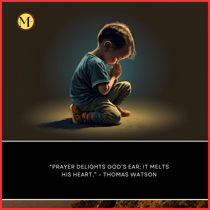  “Prayer delights God’s ear; it melts His heart.” – Thomas Watson