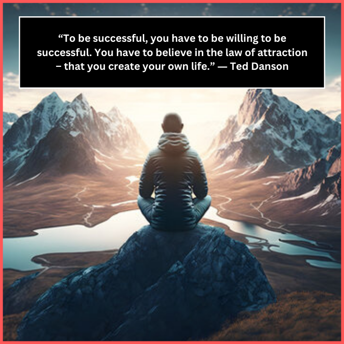 “To be successful, you have to be willing to be successful. You have to believe in the law of attraction – that you create your own life.” ― Ted Danson