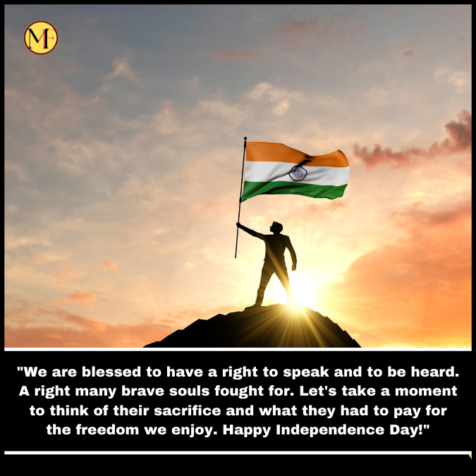 "We are blessed to have a right to speak and to be heard. A right many brave souls fought for. Let's take a moment to think of their sacrifice and what they had to pay for the freedom we enjoy. Happy Independence Day!"